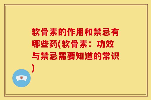 软骨素的作用和禁忌有哪些药(软骨素:功效与禁忌需要知道的常识) 软骨素的作用和禁忌有哪些药(软骨素:功效与禁忌需要知道的常识)