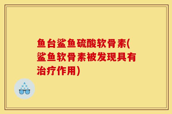鱼台鲨鱼硫酸软骨素(鲨鱼软骨素被发现具有治疗作用)