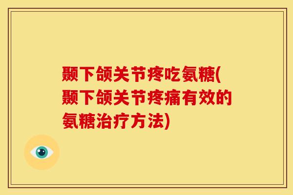 颞下颌关节疼吃氨糖(颞下颌关节有效的氨糖方法) 颞下颌关节疼吃氨糖(颞下颌关节有效的氨糖方法)