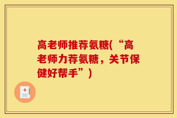 高老师推荐氨糖(“高老师力荐氨糖，关节保健好帮手”)
