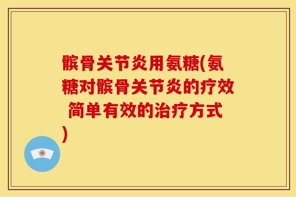 髌骨关节炎用氨糖(氨糖对髌骨关节炎的疗效 简单有效的治疗方式)