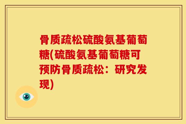 骨质疏松硫酸氨基葡萄糖(硫酸氨基葡萄糖可预防骨质疏松：研究发现)