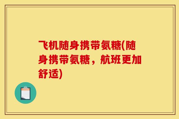 飞机随身携带氨糖(随身携带氨糖,航班更加舒适) 飞机随身携带氨糖(随身携带氨糖,航班更加舒适)
