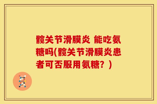 髋关节滑膜炎 能吃氨糖吗(髋关节滑膜炎患者可否服用氨糖？)