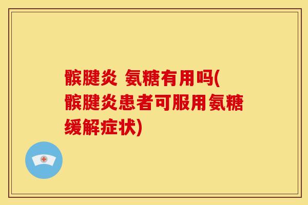 髌腱炎 氨糖有用吗(髌腱炎患者可服用氨糖缓解症状)