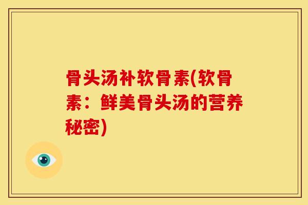 骨头汤补软骨素(软骨素：鲜美骨头汤的营养秘密)