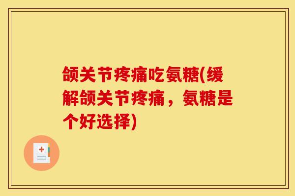 颌关节疼痛吃氨糖(缓解颌关节疼痛，氨糖是个好选择)