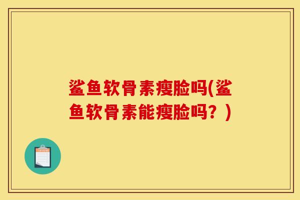 鲨鱼软骨素瘦脸吗(鲨鱼软骨素能瘦脸吗？)