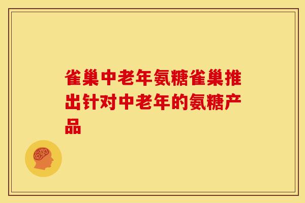 雀巢中老年氨糖雀巢推出针对中老年的氨糖产品