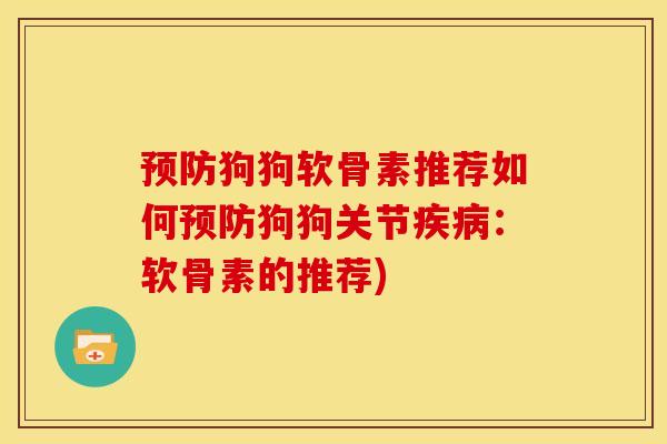 预防狗狗软骨素推荐如何预防狗狗关节疾病：软骨素的推荐)