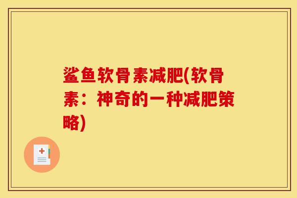 鲨鱼软骨素减肥(软骨素：神奇的一种减肥策略)