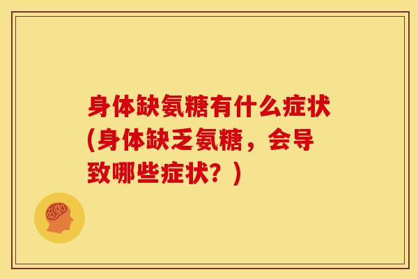 身体缺氨糖有什么症状(身体缺乏氨糖，会导致哪些症状？)