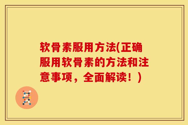 软骨素服用方法(正确服用软骨素的方法和注意事项，全面解读！)