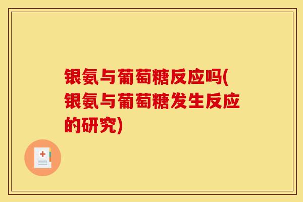 银氨与葡萄糖反应吗(银氨与葡萄糖发生反应的研究)