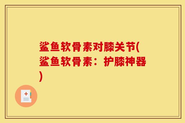鲨鱼软骨素对膝关节(鲨鱼软骨素：护膝神器)