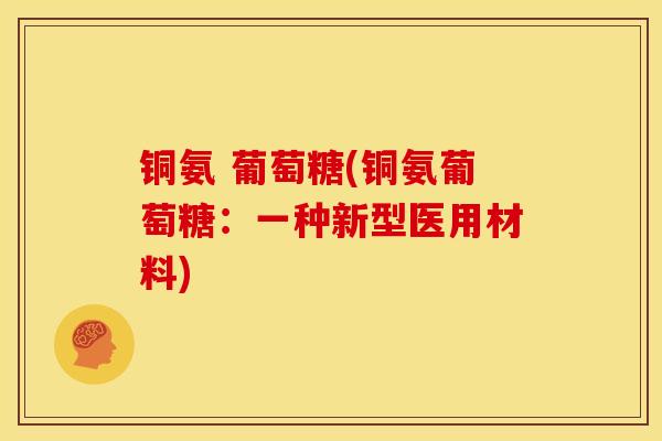 铜氨 葡萄糖(铜氨葡萄糖：一种新型医用材料)