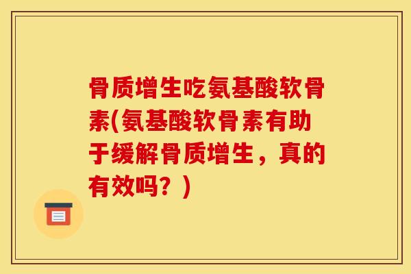 骨质增生吃氨基酸软骨素(氨基酸软骨素有助于缓解骨质增生，真的有效吗？)