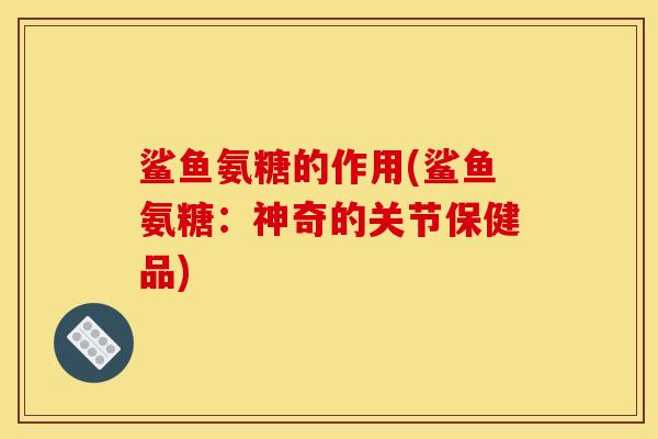 鲨鱼氨糖的作用(鲨鱼氨糖：神奇的关节保健品)