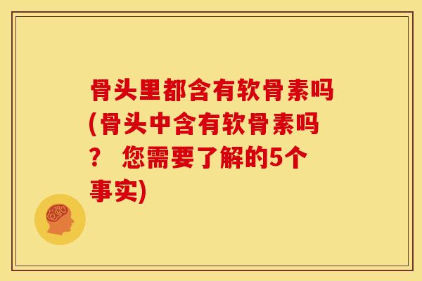 骨头里都含有软骨素吗(骨头中含有软骨素吗？ 您需要了解的5个事实)