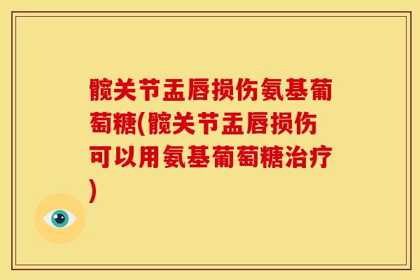 髋关节盂唇损伤氨基葡萄糖(髋关节盂唇损伤可以用氨基葡萄糖治疗)