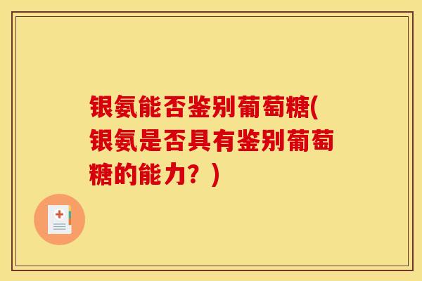 银氨能否鉴别葡萄糖(银氨是否具有鉴别葡萄糖的能力？)