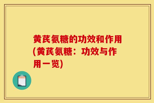 黄芪氨糖的功效和作用(黄芪氨糖：功效与作用一览)