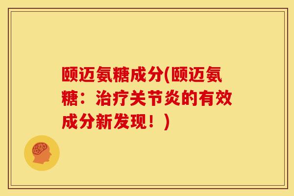 颐迈氨糖成分(颐迈氨糖：治疗关节炎的有效成分新发现！)