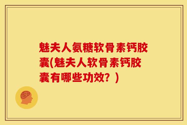 魅夫人氨糖软骨素钙胶囊(魅夫人软骨素钙胶囊有哪些功效？)