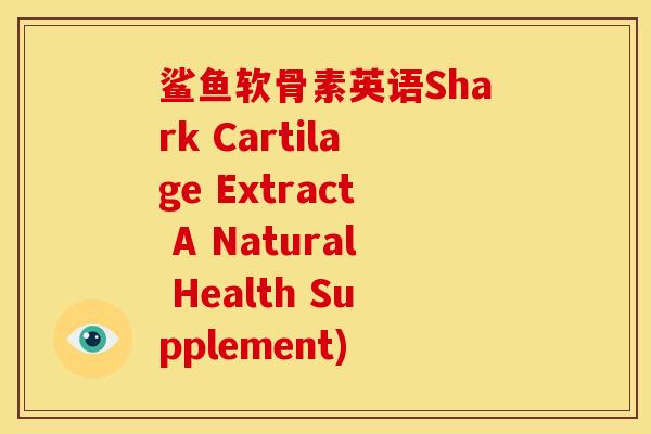 鲨鱼软骨素英语Shark Cartilage Extract A Natural Health Supplement)