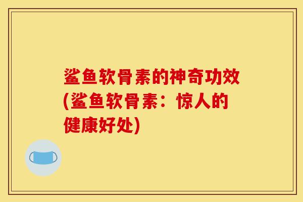 鲨鱼软骨素的神奇功效(鲨鱼软骨素：惊人的健康好处)