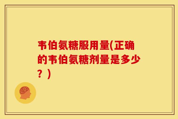 韦伯氨糖服用量(正确的韦伯氨糖剂量是多少？)