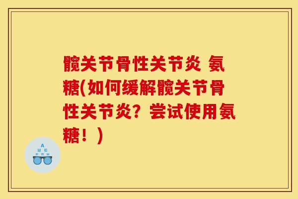 髋关节骨性关节炎 氨糖(如何缓解髋关节骨性关节炎？尝试使用氨糖！)