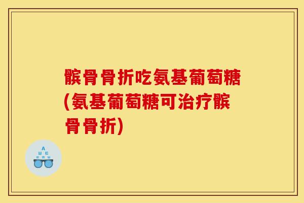 髌骨吃氨基葡萄糖(氨基葡萄糖可髌骨) 髌骨吃氨基葡萄糖(氨基葡萄糖可髌骨)