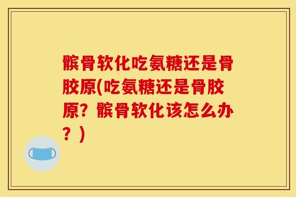 髌骨软化吃氨糖还是骨胶原(吃氨糖还是骨胶原？髌骨软化该怎么办？)