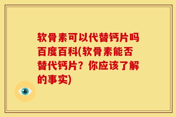 软骨素可以代替钙片吗百度百科(软骨素能否替代钙片？你应该了解的事实)