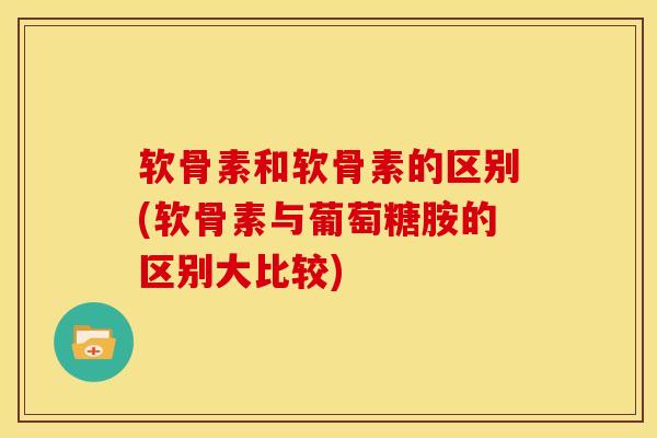 软骨素和软骨素的区别(软骨素与葡萄糖胺的区别大比较)