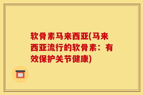 软骨素马来西亚(马来西亚流行的软骨素：有效保护关节健康)
