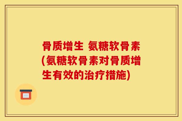 骨质增生 氨糖软骨素(氨糖软骨素对骨质增生有效的治疗措施)