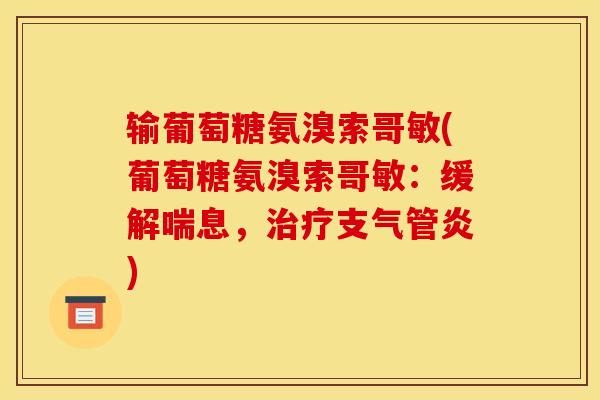 输葡萄糖氨溴索哥敏(葡萄糖氨溴索哥敏：缓解喘息，)