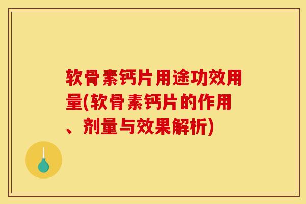 软骨素钙片用途功效用量(软骨素钙片的作用、剂量与效果解析)