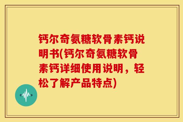 钙尔奇氨糖软骨素钙说明书(钙尔奇氨糖软骨素钙详细使用说明，轻松了解产品特点)