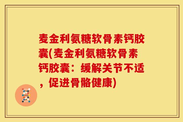 麦金利氨糖软骨素钙胶囊(麦金利氨糖软骨素钙胶囊：缓解关节不适，促进骨骼健康)