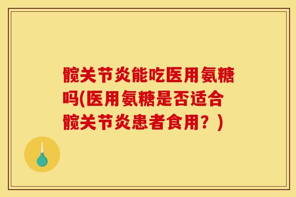 髋能吃医用氨糖吗(医用氨糖是否适合髋患者食用?) 髋能吃医用氨糖吗(医用氨糖是否适合髋患者食用?)