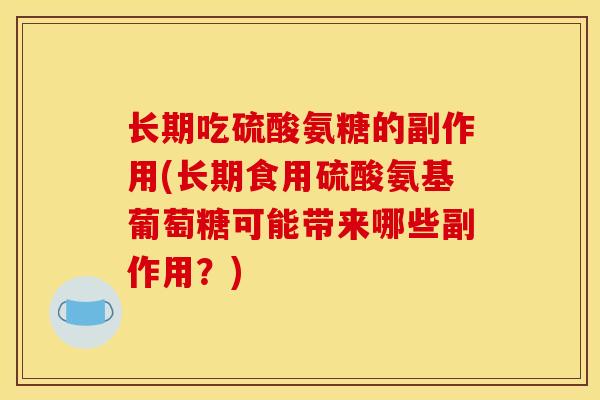 长期吃硫酸氨糖的副作用(长期食用硫酸氨基葡萄糖可能带来哪些副作用？)