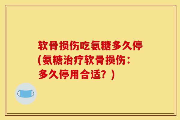 软骨损伤吃氨糖多久停(氨糖软骨损伤：多久停用合适？)