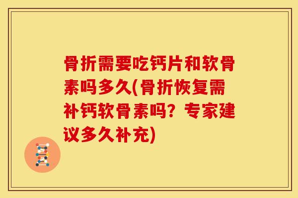 骨折需要吃钙片和软骨素吗多久(骨折恢复需补钙软骨素吗？专家建议多久补充)
