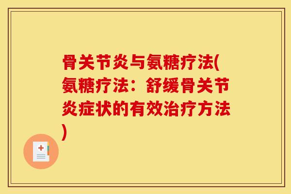 骨关节炎与氨糖疗法(氨糖疗法：舒缓骨关节炎症状的有效治疗方法)