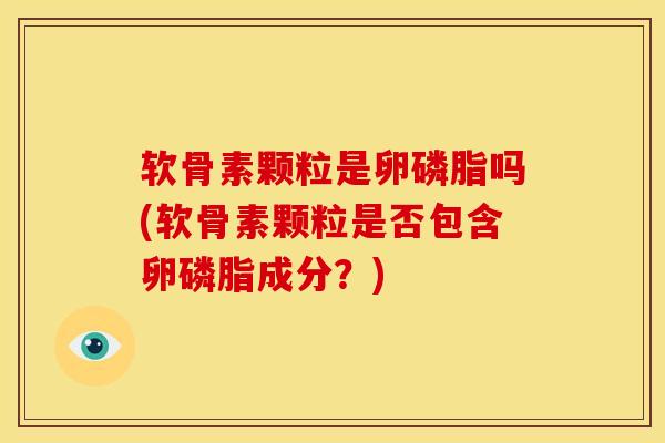 软骨素颗粒是卵磷脂吗(软骨素颗粒是否包含卵磷脂成分？)