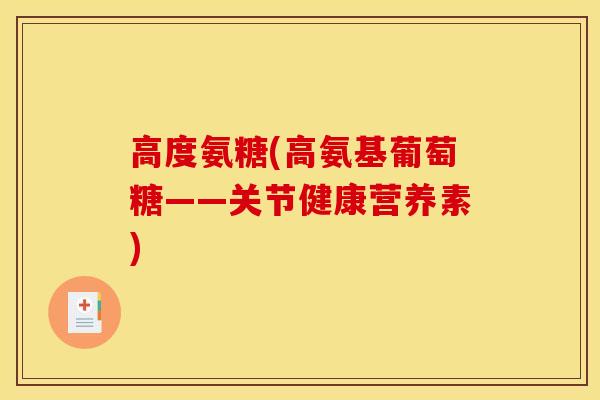 高度氨糖(高氨基葡萄糖——关节健康营养素)