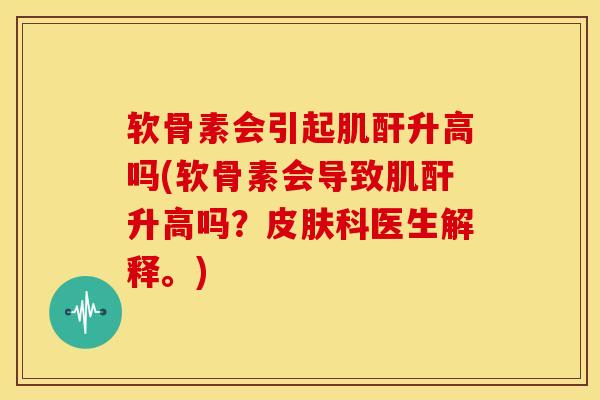 软骨素会引起肌酐升高吗(软骨素会导致肌酐升高吗？皮肤科医生解释。)